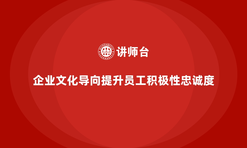 企业文化导向提升员工积极性忠诚度