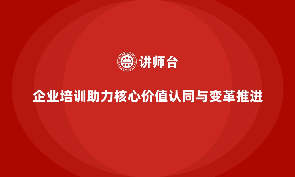 文章企业培训如何帮助提升员工对企业核心价值的认同，推动企业变革？的缩略图