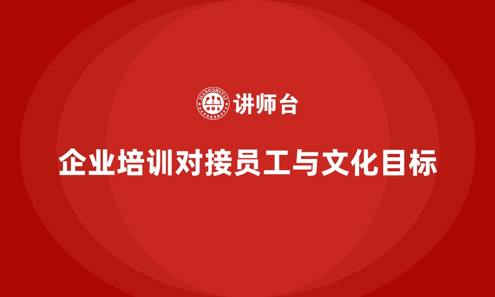 文章如何通过企业培训帮助员工将个人目标与公司文化目标对接？的缩略图