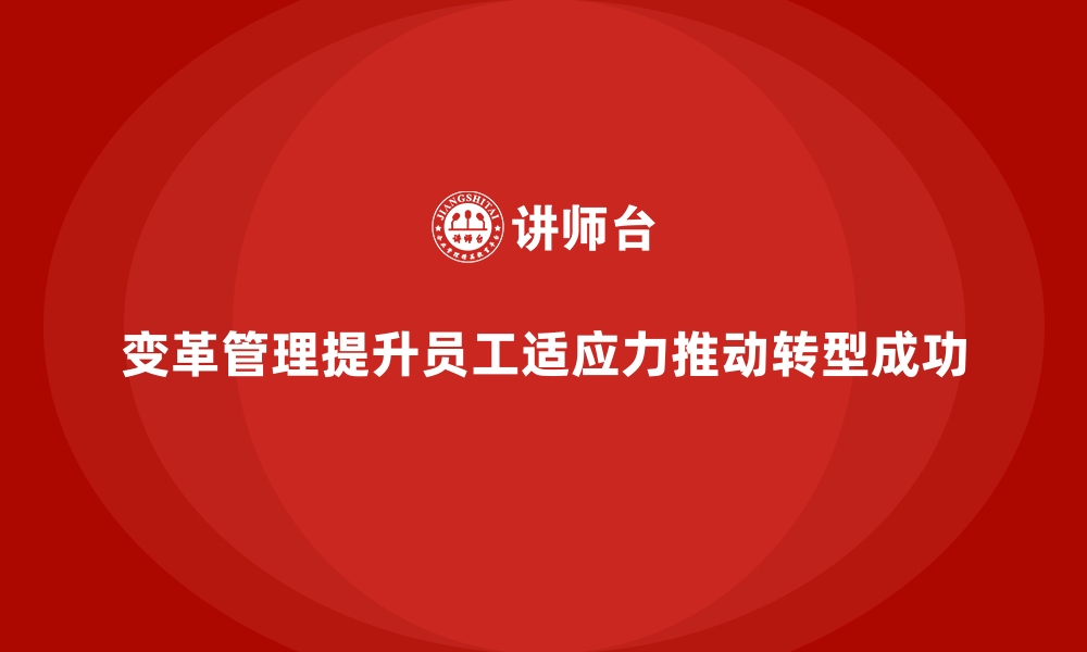 文章企业培训如何通过变革管理提升员工适应力，推动企业转型？的缩略图