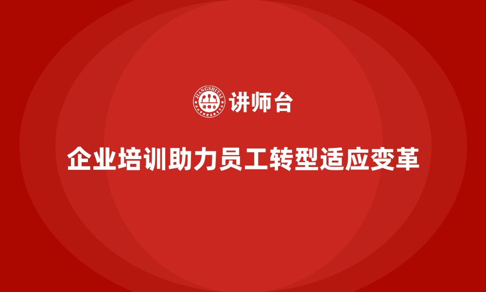 文章企业培训如何帮助企业引导员工进入积极的转型心态，促进转型？的缩略图