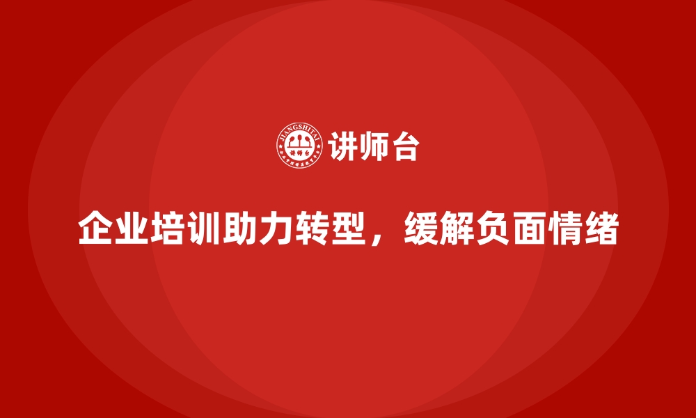 文章如何通过企业培训帮助企业消除转型中的负面情绪，保持团队士气？的缩略图