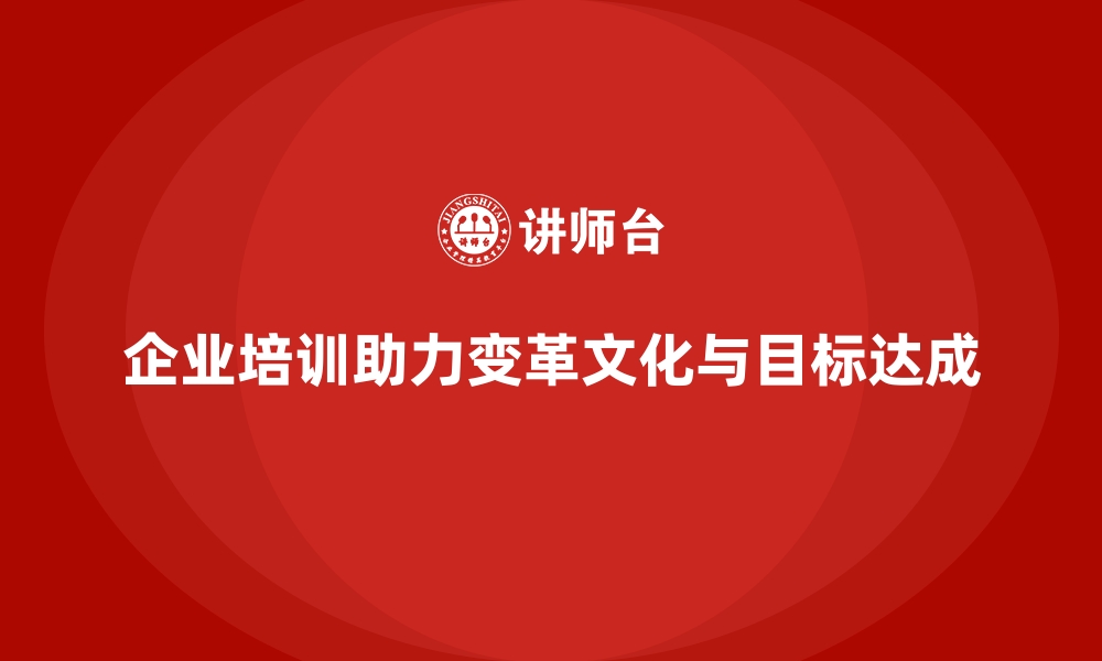 企业培训助力变革文化与目标达成