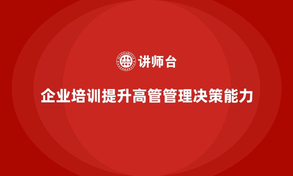 文章企业培训如何帮助企业提升高管变革管理能力，提升战略决策效果？的缩略图