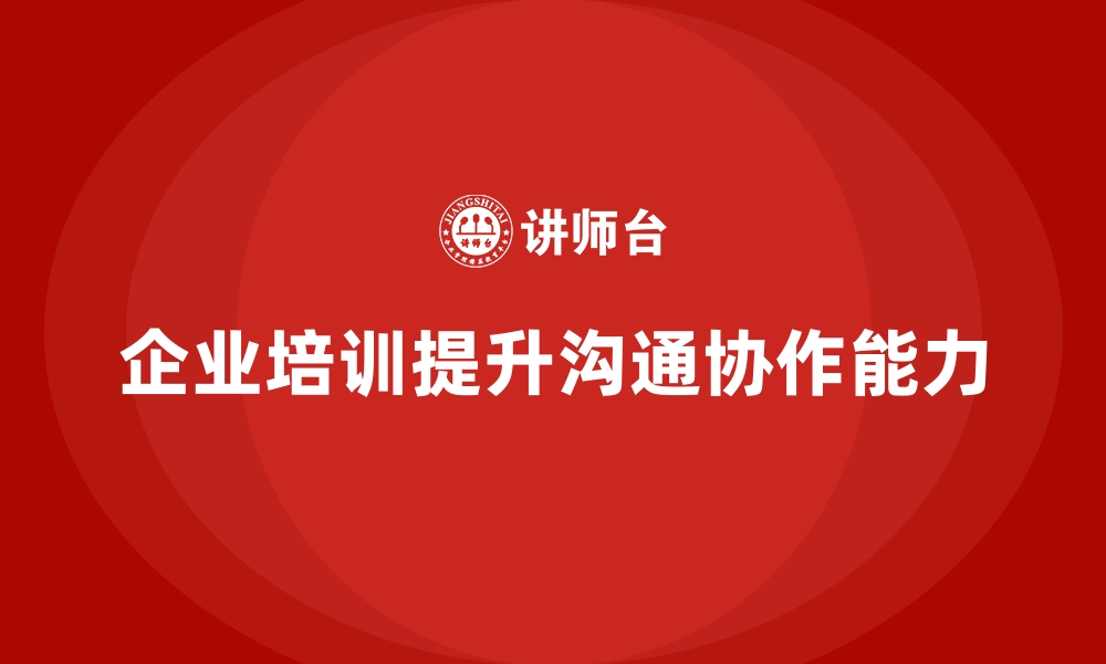 文章企业培训如何帮助企业保持变革过程中的高效沟通与团队协作？的缩略图