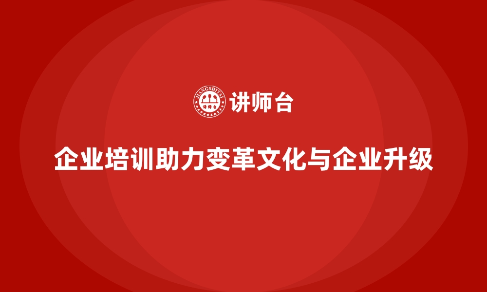 文章企业培训如何帮助企业培养变革文化，推动企业从内到外的升级？的缩略图