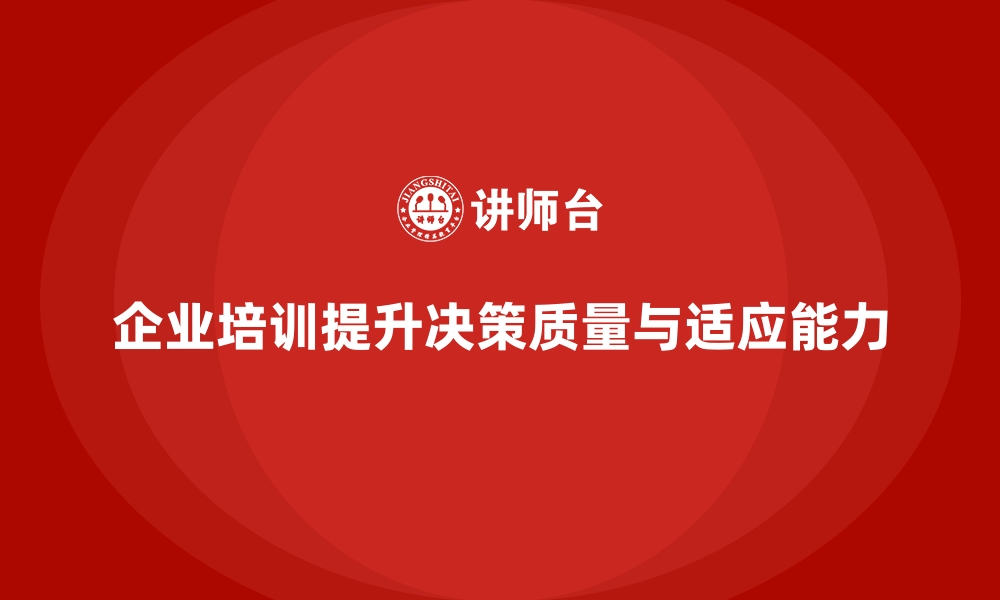 文章企业培训如何帮助企业领导者优化决策过程，提升转型中的决策质量？的缩略图