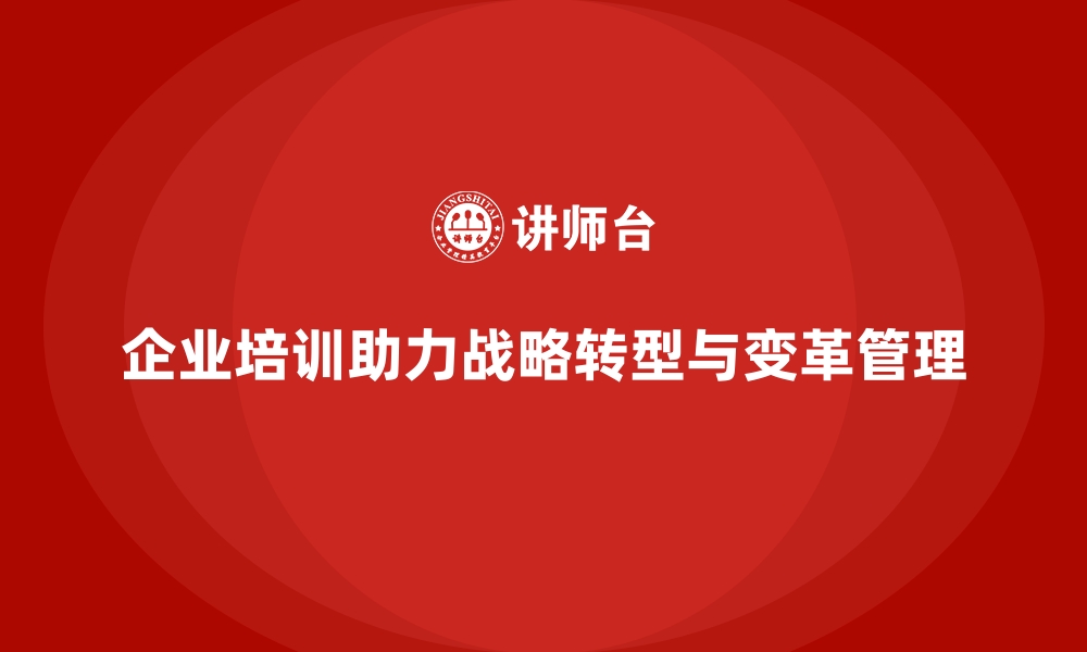 文章企业培训如何通过高效的变革管理推动企业顺利完成战略转型？的缩略图