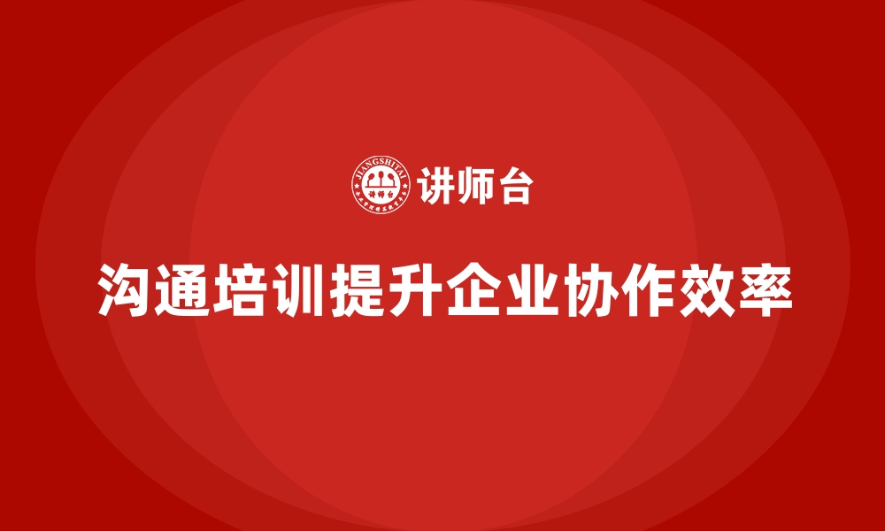 文章企业培训如何帮助员工提升沟通技巧，促进团队协作和工作效率？的缩略图