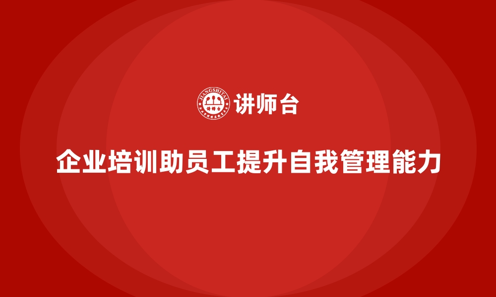 文章企业培训如何帮助员工提升自我管理能力，推动个人职业成长？的缩略图