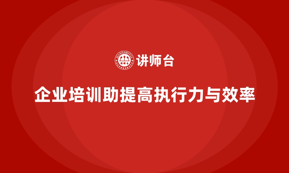 文章企业培训如何帮助员工提升执行力，加速任务完成并提高效率？的缩略图