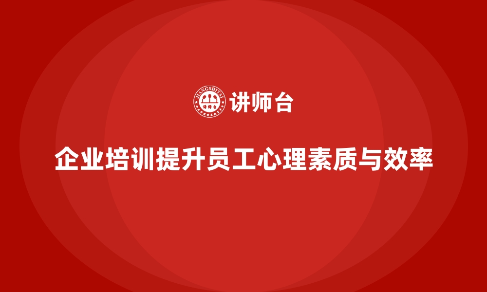 文章企业培训如何通过提升员工心理素质帮助减少工作中的低效行为？的缩略图