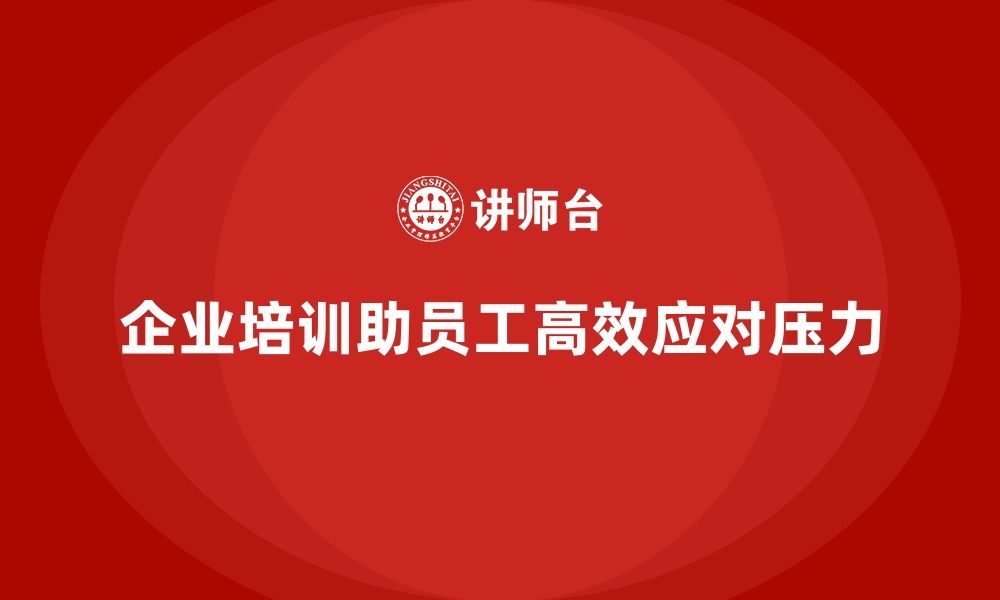 文章企业培训如何帮助员工在压力下保持高效工作，提升生产力？的缩略图