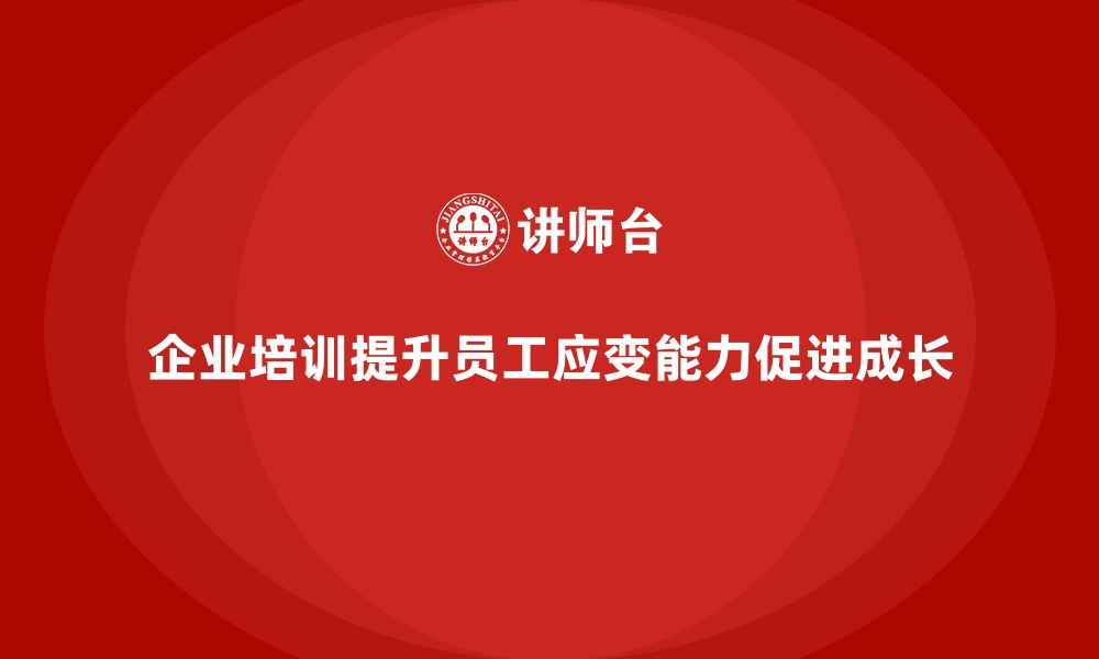 文章如何通过企业培训提升员工在不同情境下的应变能力，促进个人成长？的缩略图