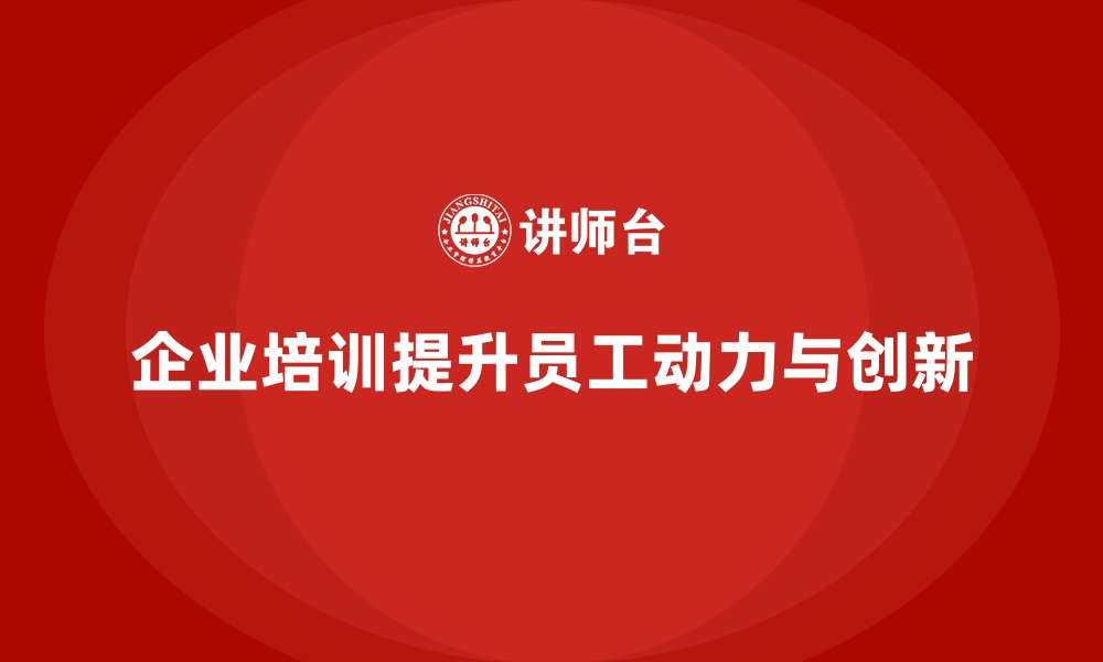 文章如何通过企业培训提升员工的自我驱动性，增强工作动力？的缩略图