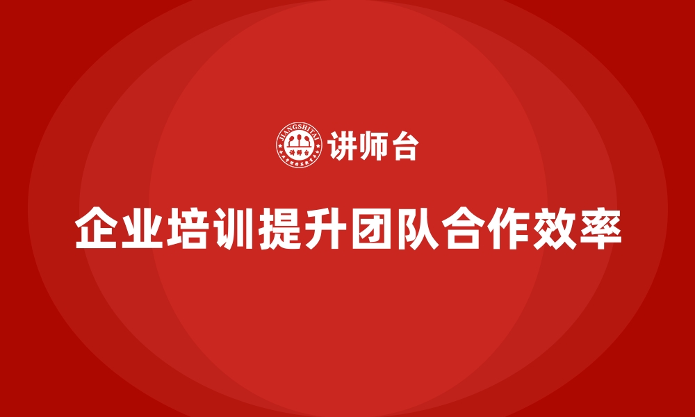 文章企业培训如何通过提高员工的团队合作精神提升集体工作效率？的缩略图