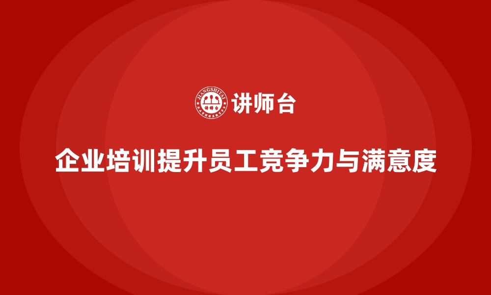 企业培训提升员工竞争力与满意度