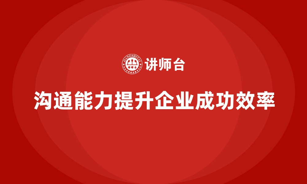 文章企业培训如何通过提升员工的沟通能力减少误解和提升工作效率？的缩略图