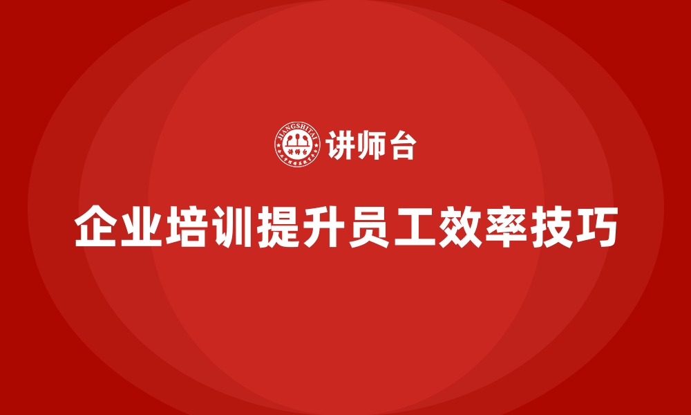 文章企业培训如何通过角色扮演和实践案例帮助员工提升工作效率？的缩略图