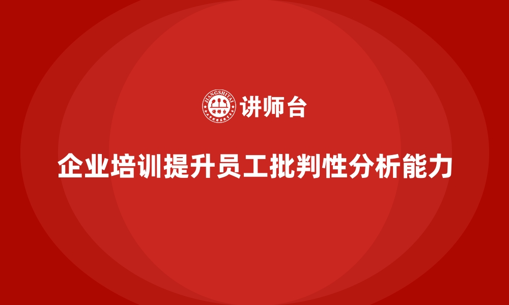 文章企业培训如何提升员工的批判性分析能力，提高问题解决效率？的缩略图