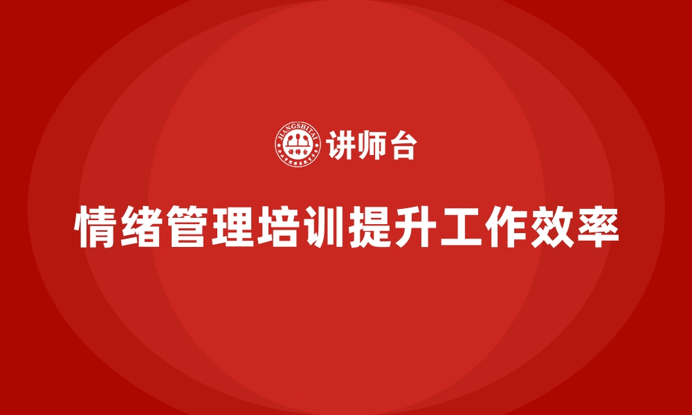 文章如何通过企业培训提高员工的情绪管理能力，提升工作中的效率？的缩略图