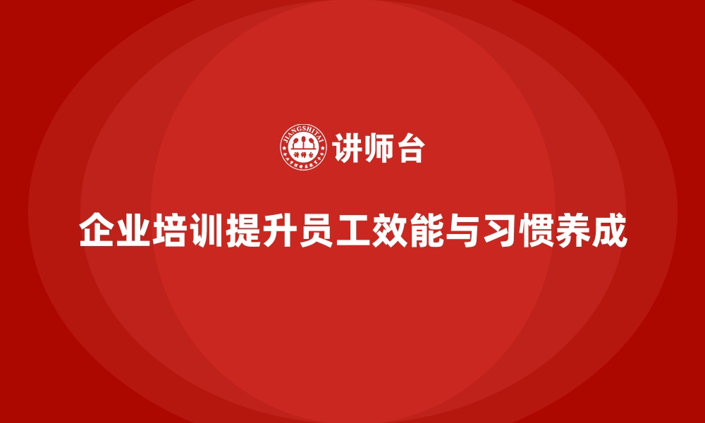 文章企业培训如何帮助员工养成良好的工作习惯，提高工作效能？的缩略图