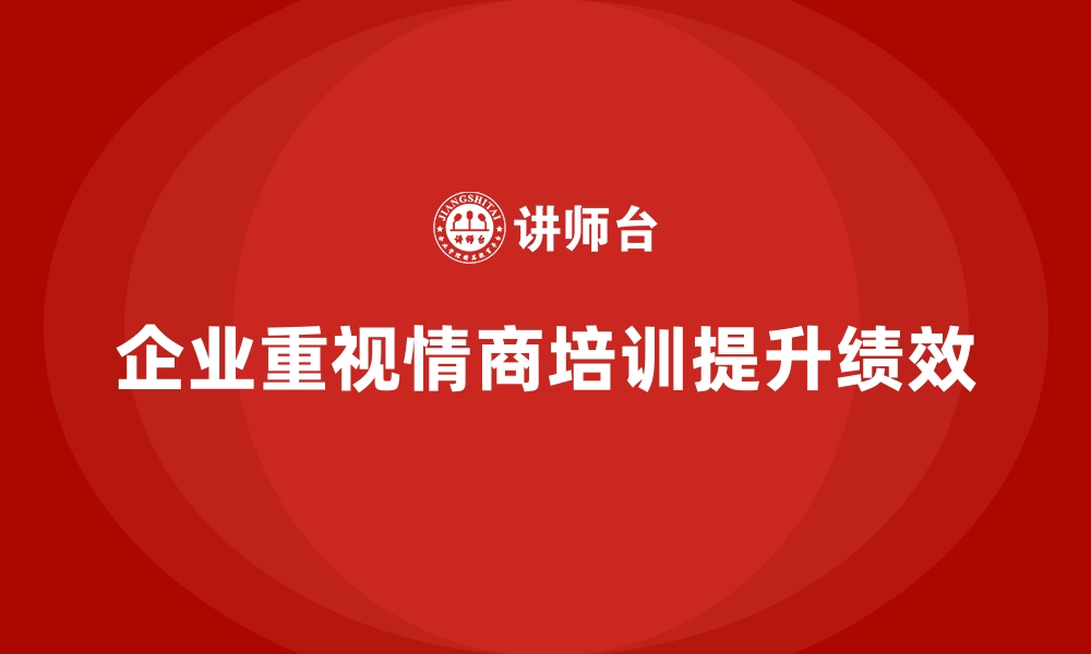 文章企业培训如何通过提高员工的情商促进高效沟通和工作效率？的缩略图