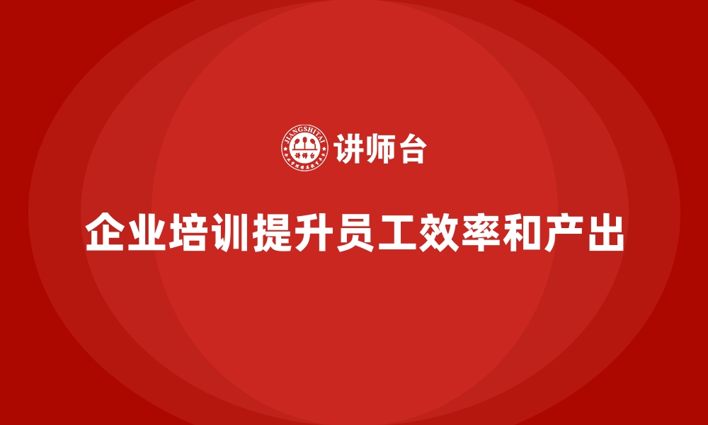 文章如何通过企业培训帮助员工掌握高效的工作方法，提高个人产出？的缩略图