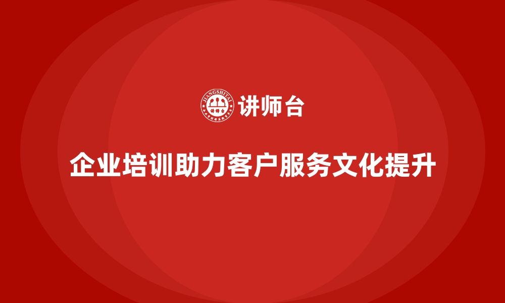 文章企业培训如何帮助企业建立以客户为中心的服务文化？的缩略图