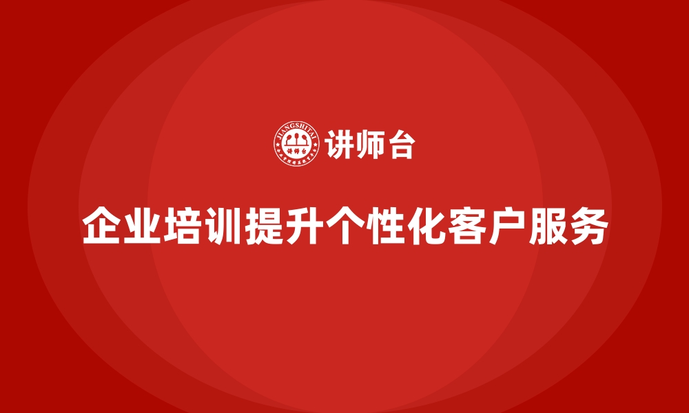 企业培训提升个性化客户服务