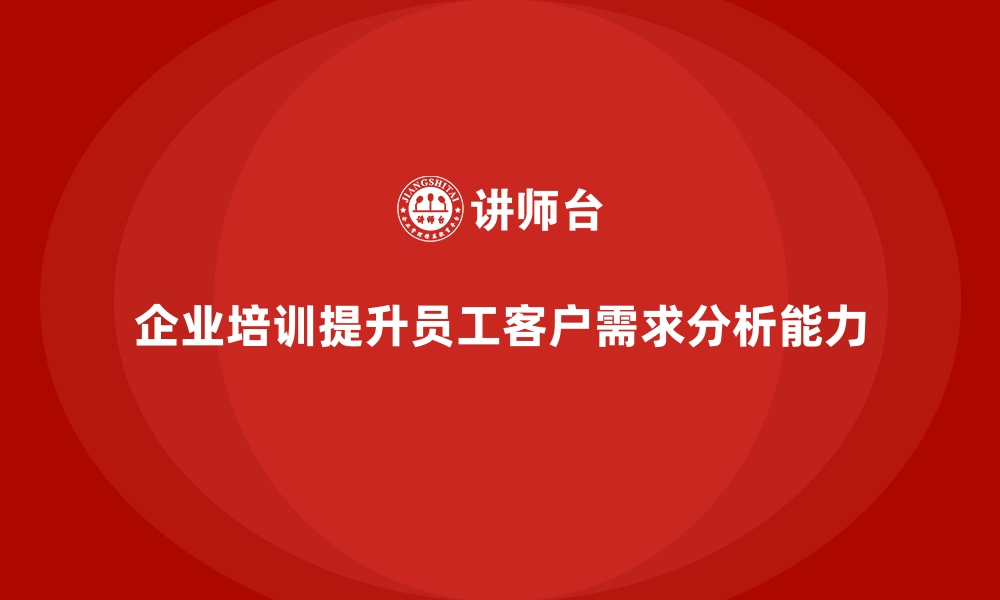 企业培训提升员工客户需求分析能力