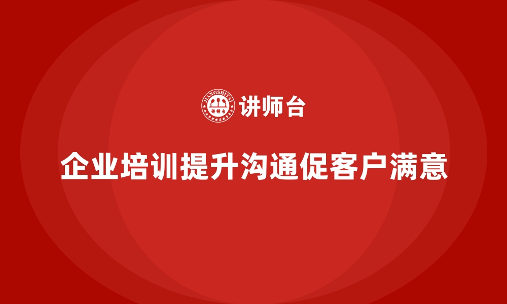 文章企业培训如何帮助员工提高与客户的有效沟通，提升客户满意度？的缩略图