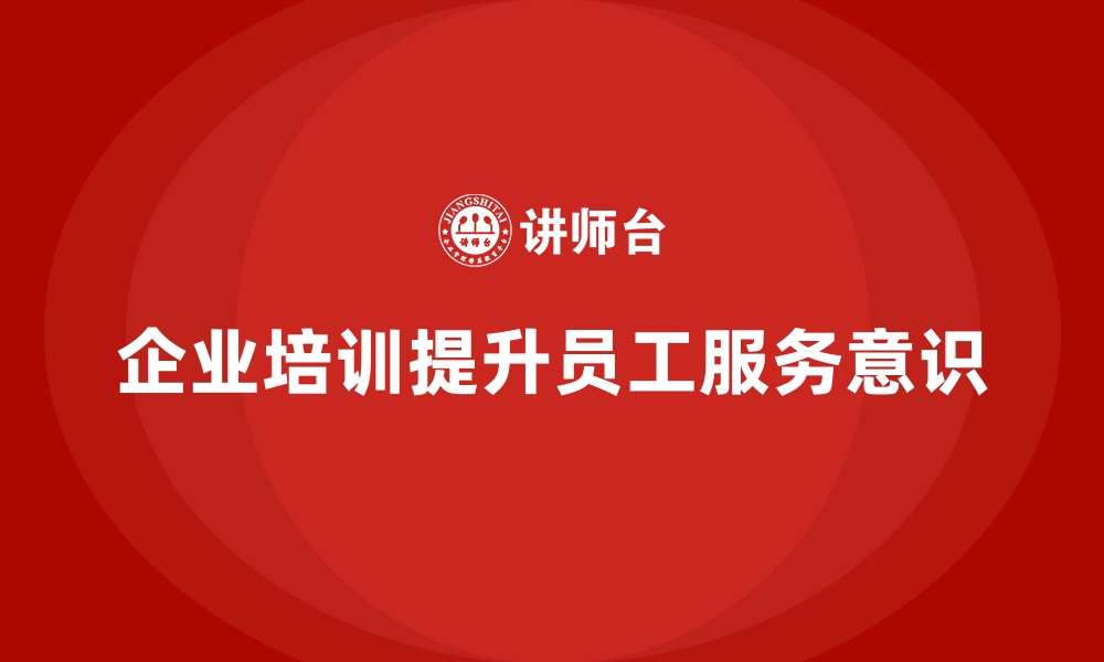 文章企业培训如何帮助员工提高主动服务意识，提升客户满意度？的缩略图