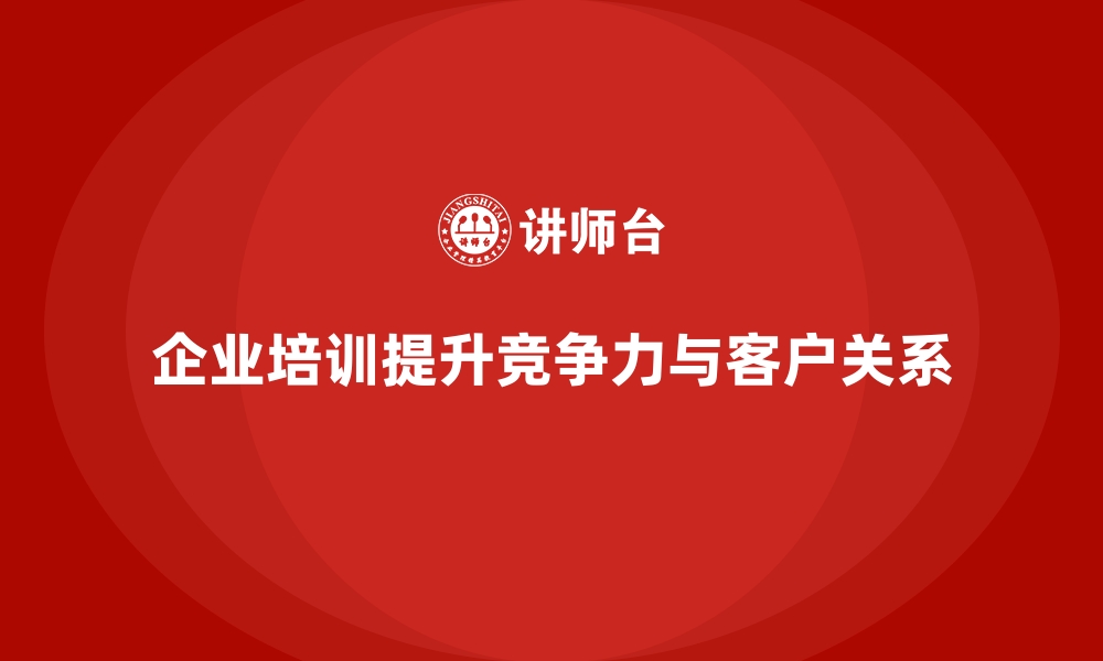 文章企业培训如何帮助企业提升客户关系管理策略，提升市场竞争力？的缩略图