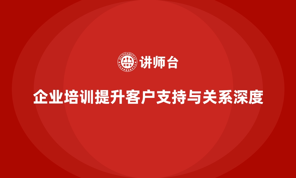 文章企业培训如何帮助员工提升客户支持能力，提高客户关系深度？的缩略图