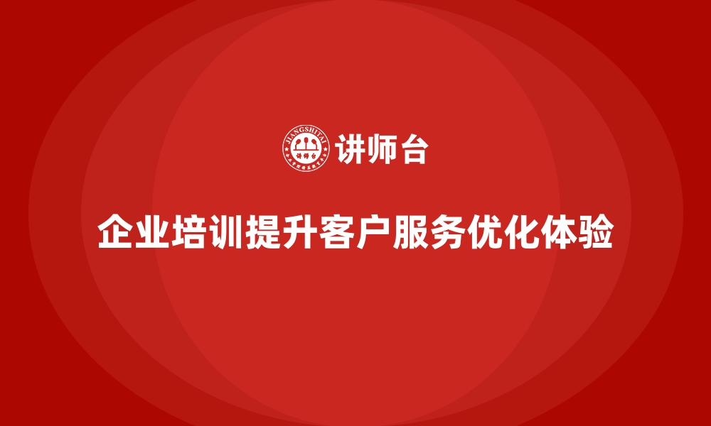 文章企业培训如何帮助企业优化客户服务流程，提升客户体验？的缩略图