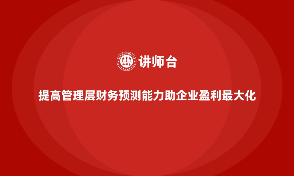 文章如何通过企业培训帮助管理层提高财务预测能力，提升企业盈利？的缩略图