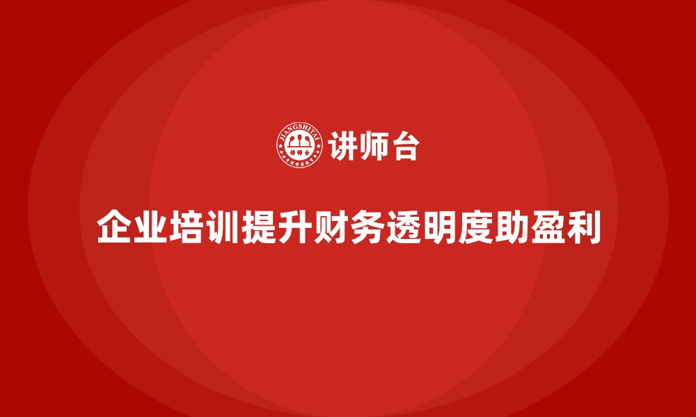 文章企业培训如何通过提升财务透明度帮助企业提高盈利水平？的缩略图