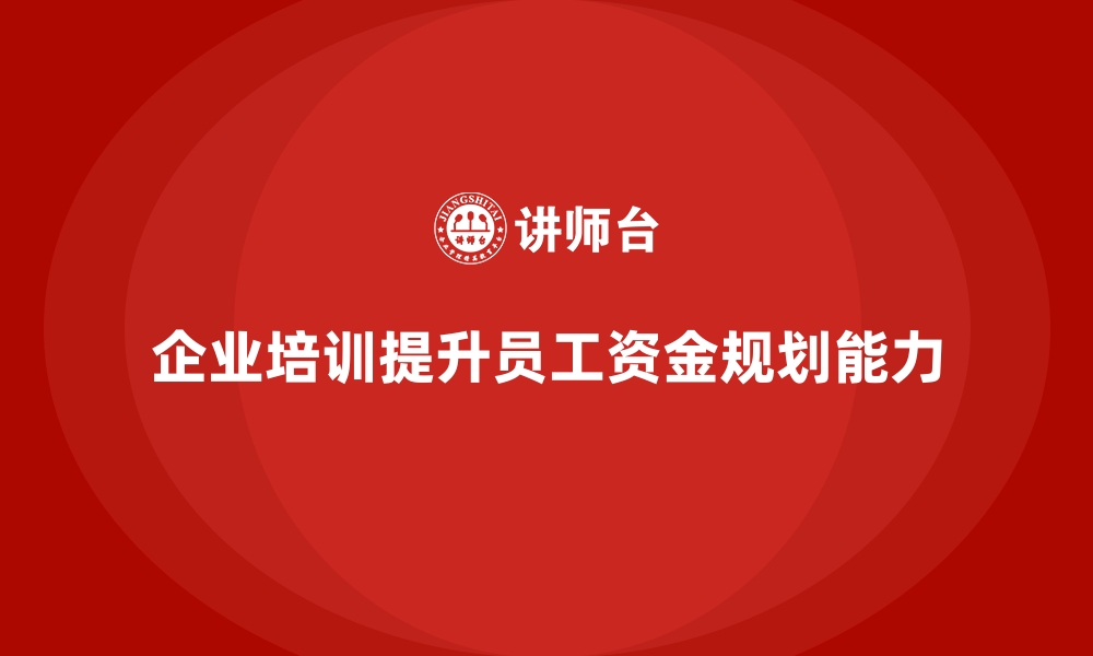 文章如何通过企业培训提升员工的资金规划能力，提高企业盈利空间？的缩略图