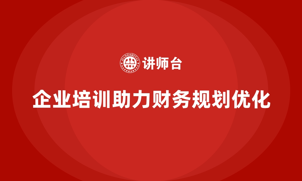 文章企业培训如何帮助管理层优化财务规划，提高企业财务健康度？的缩略图