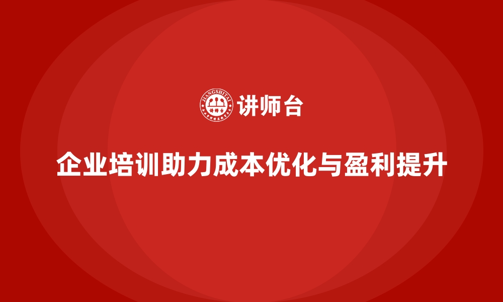 文章企业培训如何帮助企业优化成本控制措施，提升盈利能力？的缩略图