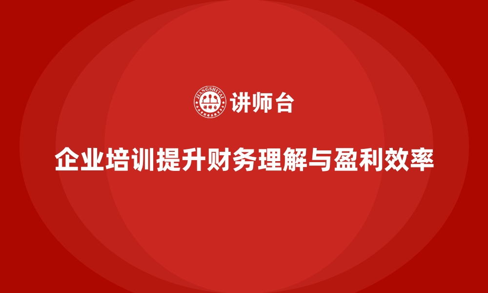 企业培训提升财务理解与盈利效率