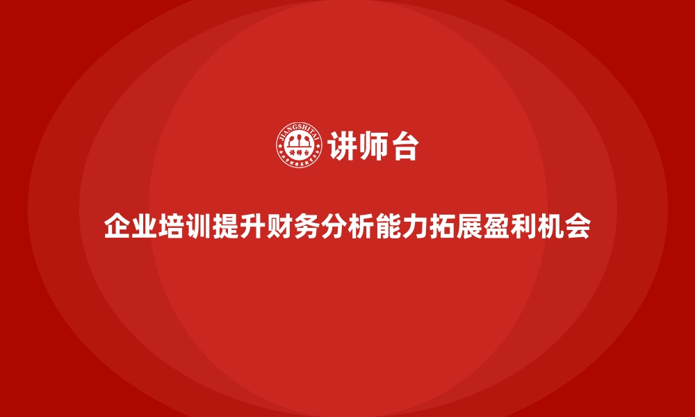 文章企业培训如何通过提高财务分析能力帮助企业发现新的盈利机会？的缩略图