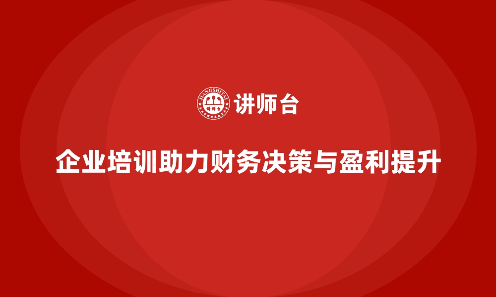 文章企业培训如何帮助员工优化财务决策，推动企业盈利提升？的缩略图