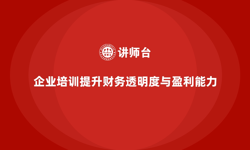 企业培训提升财务透明度与盈利能力