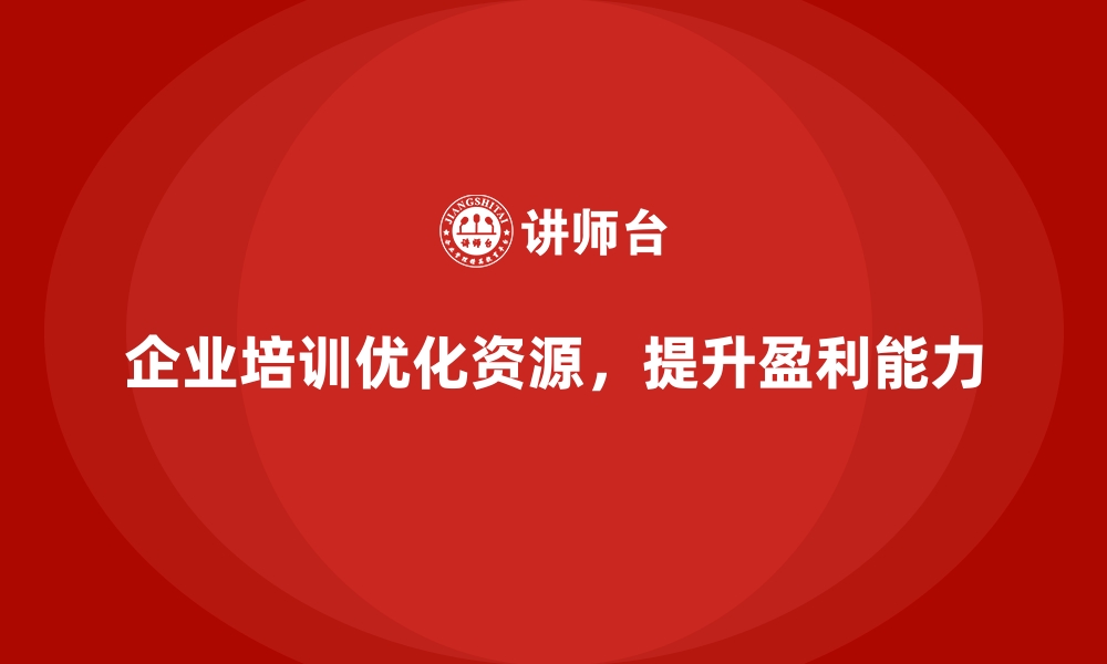 文章企业培训如何帮助企业优化财务资源配置，提升盈利能力？的缩略图