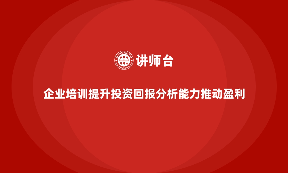 企业培训提升投资回报分析能力推动盈利