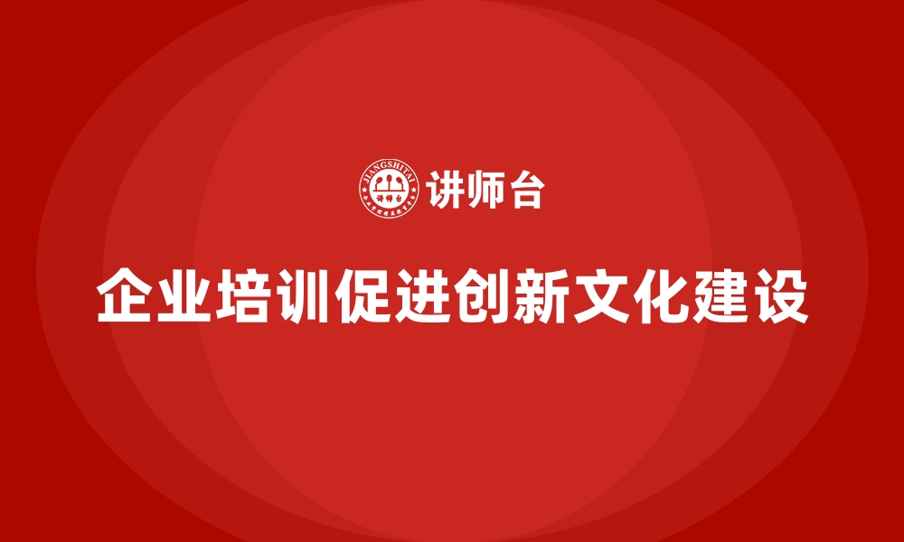 文章企业培训如何帮助公司建立创新文化，激发员工的创新潜力？的缩略图