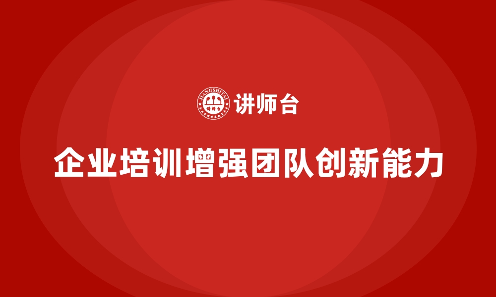 文章企业培训如何通过提高团队创新能力推动公司整体竞争力的提升？的缩略图