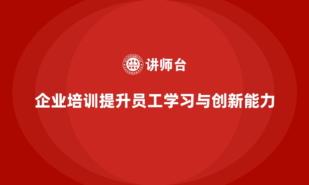 文章企业培训如何帮助员工提升快速学习能力，从而增强创新能力？的缩略图